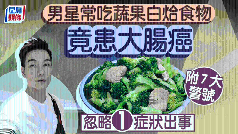 大肠癌症状｜男星常吃蔬果白烚食物 竟患大肠癌 医生吁小心7大症状